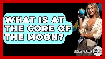 What Is At The Core Of The Moon? - Physics Frontier