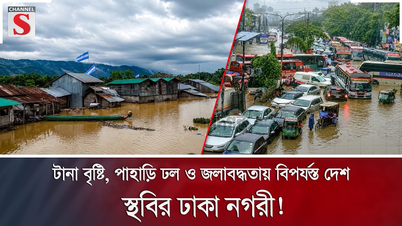 টানা বৃষ্টি, পাহাড়ি ঢল ও জলাবদ্ধতায় বিপর্যস্ত দেশ; স্থবির ঢাকা নগরী! | Flood | Channel S News