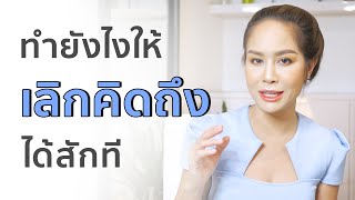 ทำยังไงให้ "เลิกคิดถึงแต่เขา"