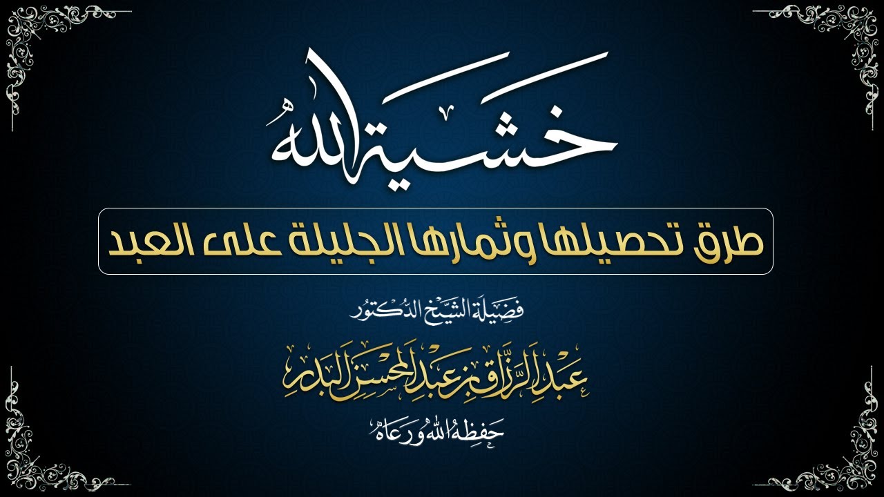 خشيـةَ الله، طرق تحصيلها وثمارها الجليلة على العبد | لفضيلة الشيخ د. عبد الرزاق البدر - حفظه الله -.