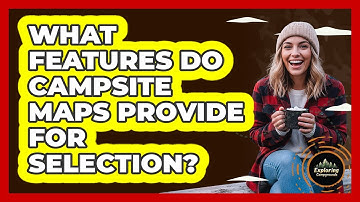 What Features Do Campsite Maps Provide For Selection?