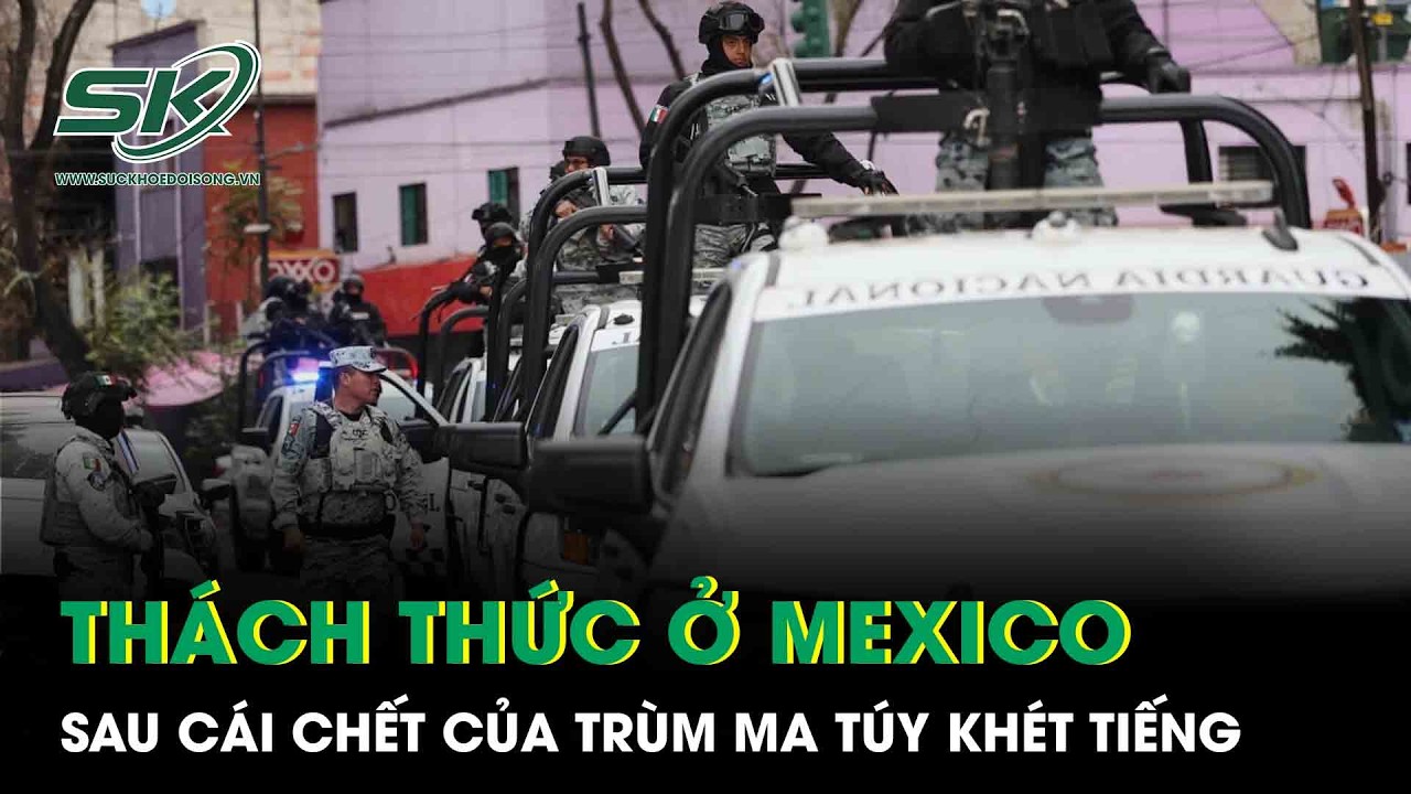 Thách thức bủa vây Mexico sau cái chết của trùm ma túy khét tiếng gây chấn động thế giới