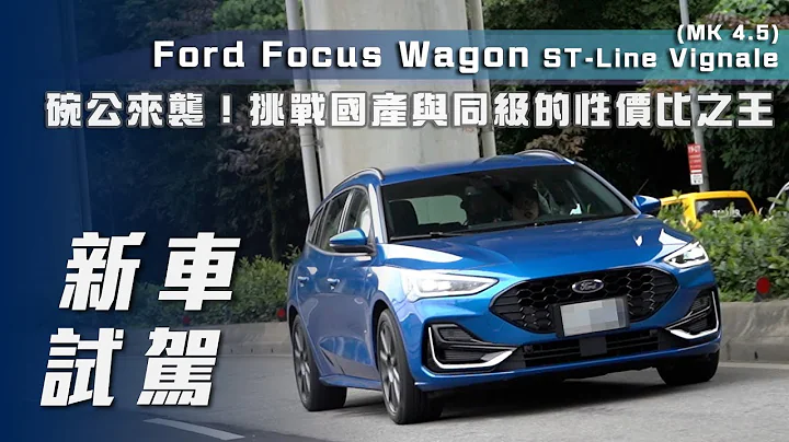 【新车试驾】Ford Focus Wagon ST-Line Vignale(MK4.5)｜碗公来袭🔥挑战“国产”与“同级”的性价比之王🏆【7Car小七车观点】 - 天天要闻