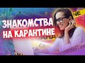 Знакомства на карантине. Куда вы все лезете?