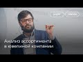 Илья Балахнин: Анализ ассортимента и позиционирование