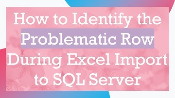 How to Identify the Problematic Row During Excel Import to SQL Server
