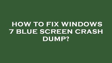 How to fix windows 7 blue screen crash dump?