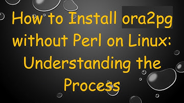How to Install ora2pg without Perl on Linux: Understanding the Process