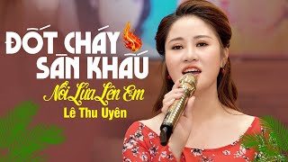 Bài Hát Đang Hot 🔥 NỔI LỬA LÊN EM 🔥 Giọng Hát Đốt Cháy Sân Khấu Triệu Người Mê LÊ THU UYÊN