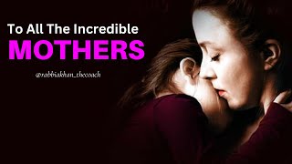 To All The Incredible Mothers by Rabbia Khan