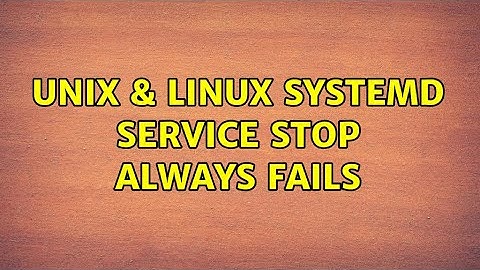 Unix & Linux: systemd service stop always fails