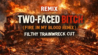 Remix: Two-Faced Bitch-Fire In My Blood- Filthy Fuckin' Trainwreck 