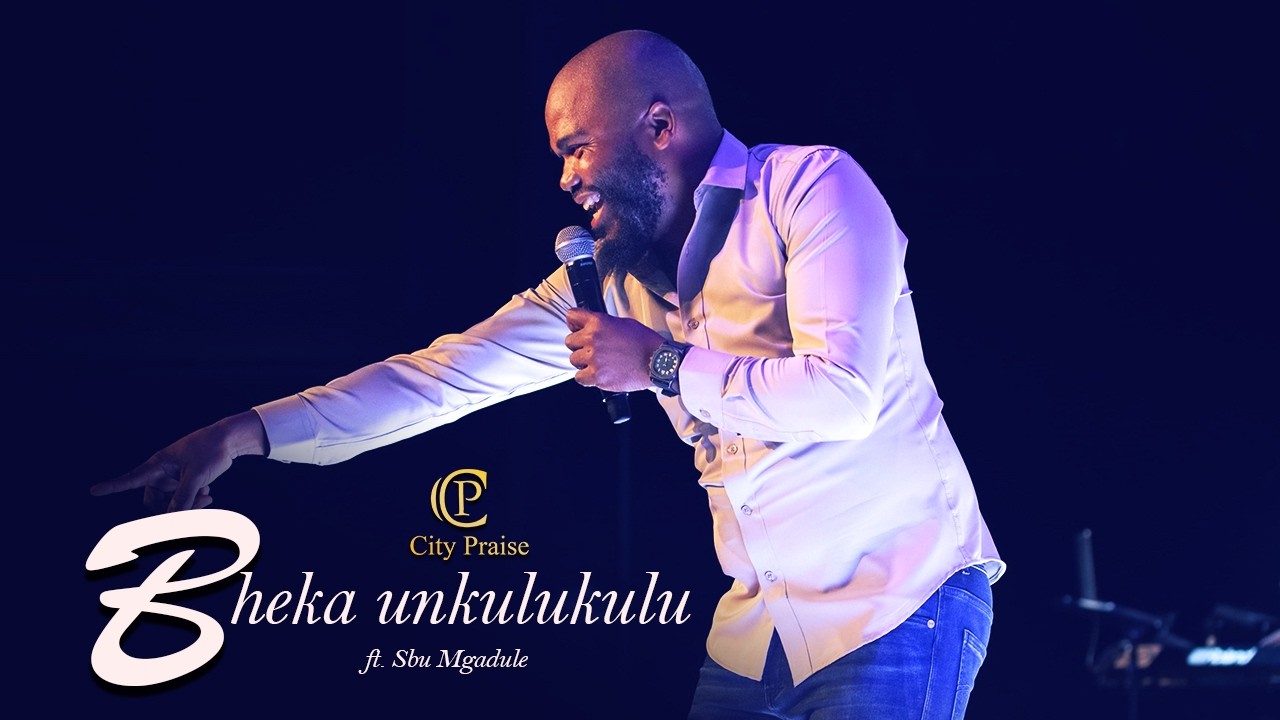 Bheka Unkulukulu - City Praise ft.Sbu Mgadule