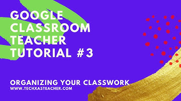Google Classroom Teacher Tutorial #3: Organization of Classwork