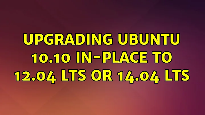 Ubuntu: Upgrading Ubuntu 10.10 in-place to 12.04 LTS or 14.04 LTS