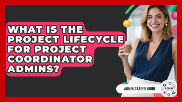 What Is The Project Lifecycle For Project Coordinator Admins? - Admin Career Guide
