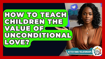 How To Teach Children The Value Of Unconditional Love? - Better Family Relationships