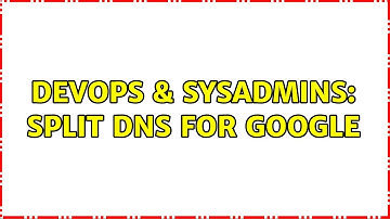 DevOps & SysAdmins: split dns for google (2 Solutions!!)