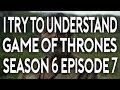 I Try To Understand Game of Thrones Season 6 Episode 7