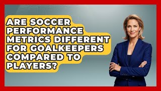 Are Soccer Performance Metrics Different for Goalkeepers Compared to Players? - Soccer Stats Vault