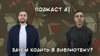 Подкаст AI( Артем и Илья) - Зачем ходить в библиотеку?