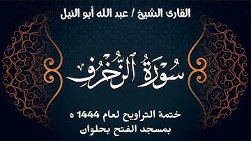 سورة الزخرف | ختمة تراويح 1444 ه | الشيخ عبد الله أبو النيل
