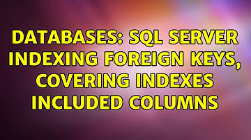 Databases: SQL server indexing foreign keys, covering indexes included columns (3 Solutions!!)