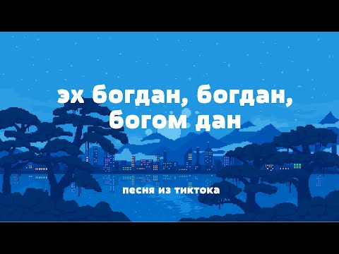 эй богдан богдан, богом дан (песня из тиктока, полная версия)