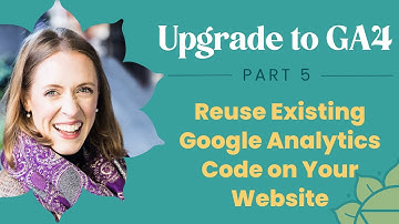 Upgrade to GA4 - Part 5: Reuse Existing Google Analytics Code on Your Website