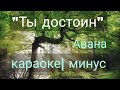 Ты достоин- минус, караоке-Авана/ Ti dostoin minus-Avana