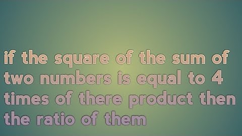 if the square of the sum of two numbers is equal to 4 times of there product then the ratio of them
