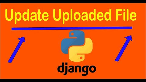 How To Update Uploaded File In Django