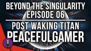 Beyond The Singularity Ep06: Post Waking Titan with PeacefulGamer | PODCAST