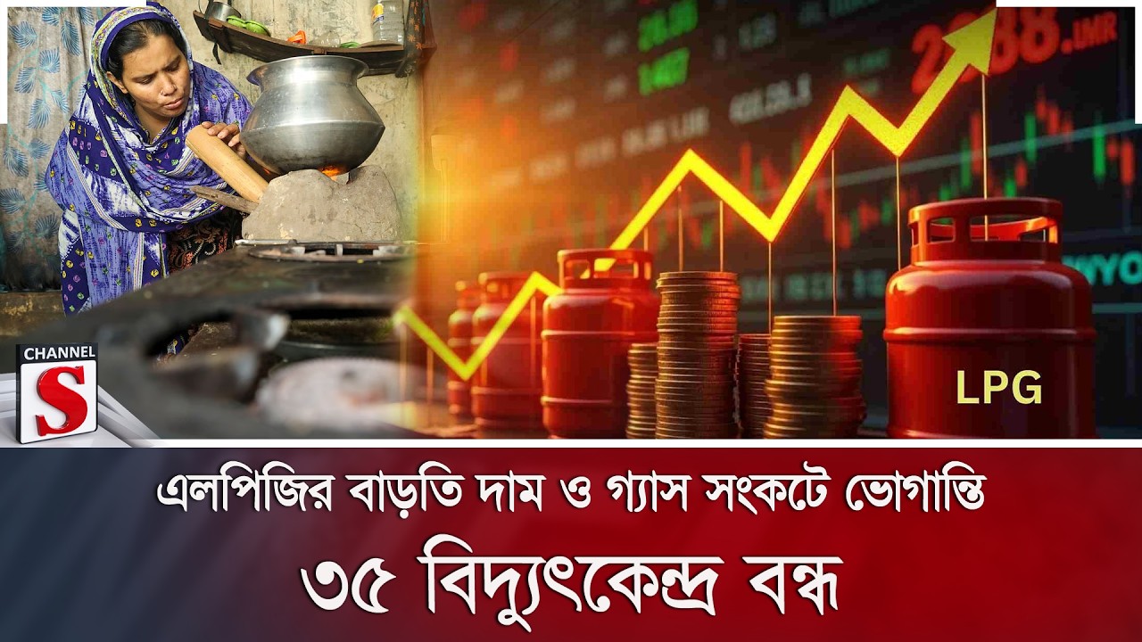 এলপিজির বাড়তি দাম ও গ্যাস সংকটে ভোগান্তি; ৩৫ বিদ্যুৎকেন্দ্র বন্ধ | Channel S News