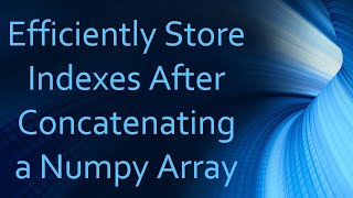 Efficiently Store Indexes After Concatenating a Numpy Array