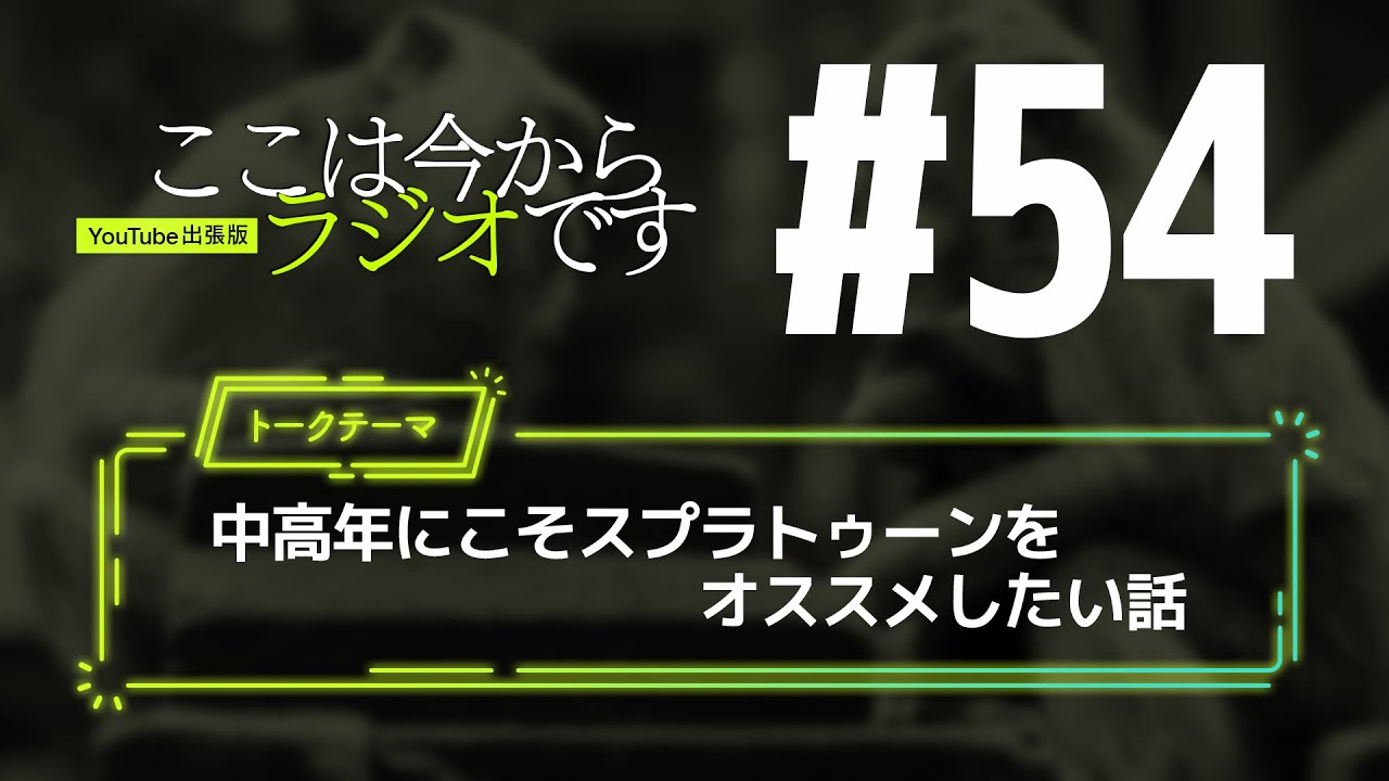 ここは今からラジオです #54 中高年にこそスプラトゥーンをオススメしたい話
