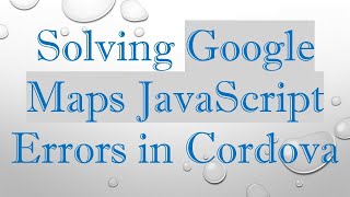 Solving Google Maps JavaScript Errors in Cordova