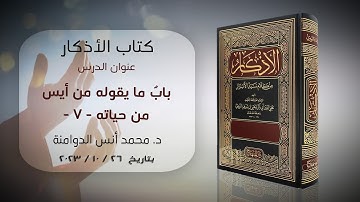 بابٌ ما يقوله من أيس من حياته - 7 | كتاب الأذكار للإمام النووي