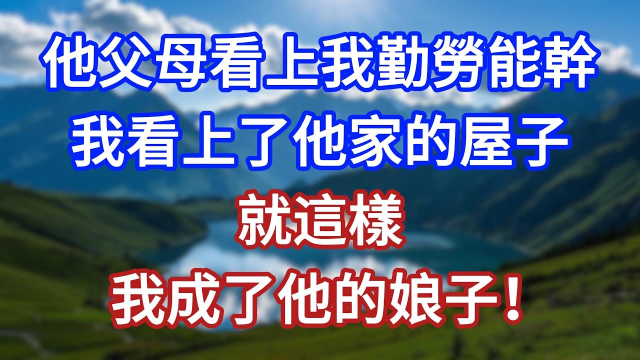 他父母看上我勤勞能幹，我看上了他家的屋子，就這樣我成了他的娘子！#言情故事#情感故事#家庭故事#小說#戀愛#婚姻