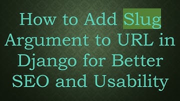 How to Add Slug Argument to URL in Django for Better SEO and Usability