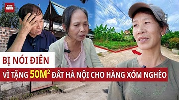 Tặng hàng xóm nghèo 50m2 ĐẤT HÀ NỘI, vợ chồng già BẬT KHÓC vì bị nói: Không giàu mà tặng thì điên à?