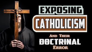 Exposing CATHOLICISM - And Their DOCTRINAL Errors