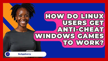 How Do Linux Users Get Anti-cheat Windows Games To Work? - Be App Savvy
