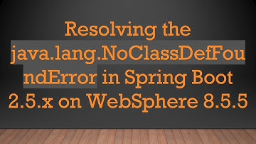 Resolving the java.lang.NoClassDefFoundError in Spring Boot 2.5.x on WebSphere 8.5.5