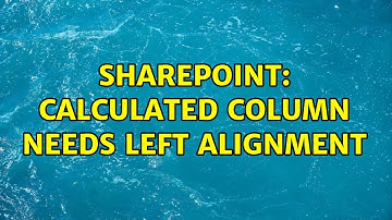 Sharepoint: Calculated Column needs left alignment (2 Solutions!!)