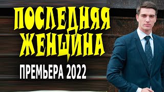 Как слепой крот в норе "ПОСЛЕДНЯЯ ЖЕНЩИНА" Мелодрамы 2022 новинки