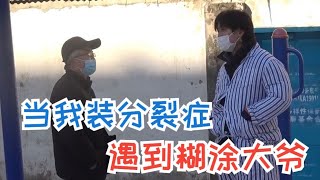 我装分裂症 遇到糊涂大爷 说啥他都不在意 反而还追我