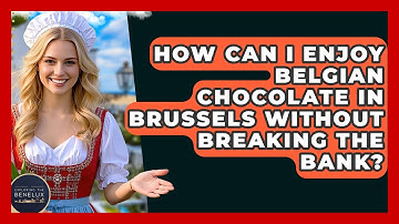 How Can I Enjoy Belgian Chocolate In Brussels Without Breaking The Bank? - Exploring The Benelux