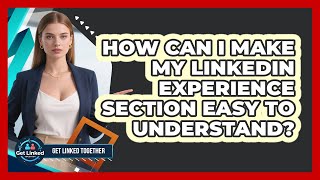 How Can I Make My LinkedIn Experience Section Easy To Understand? - Get Linked Together
