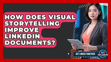 How Does Visual Storytelling Improve LinkedIn Documents? - Get Linked Together